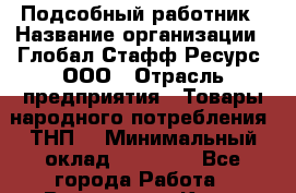 Подсобный работник › Название организации ­ Глобал Стафф Ресурс, ООО › Отрасль предприятия ­ Товары народного потребления (ТНП) › Минимальный оклад ­ 35 000 - Все города Работа » Вакансии   . Крым,Бахчисарай